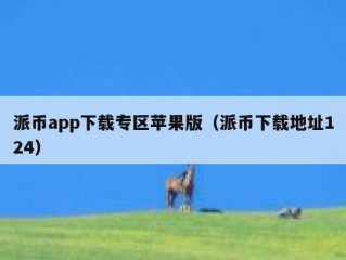 派币app下载专区苹果版（派币下载地址124）