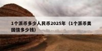 1个派币多少人民币2025年（1个派币美国值多少钱）