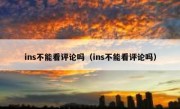 ins不能看评论吗（ins不能看评论吗）