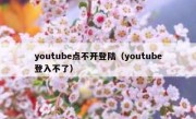 youtube点不开登陆（youtube登入不了）