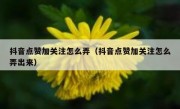 抖音点赞加关注怎么弄（抖音点赞加关注怎么弄出来）