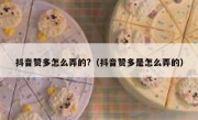 抖音赞多怎么弄的?（抖音赞多是怎么弄的）