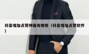 抖音增加点赞神器有哪些（抖音增加点赞软件）