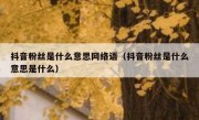 抖音粉丝是什么意思网络语（抖音粉丝是什么意思是什么）