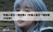 外国人看王一博街舞3（外国人看王一博街舞30分钟）