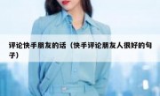 评论快手朋友的话（快手评论朋友人很好的句子）