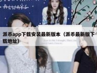 派币app下载安装最新版本（派币最新版下载地址）