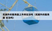 买国外的服务器上外网犯法吗（买国外的服务器 犯法吗）