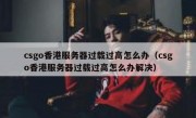csgo香港服务器过载过高怎么办（csgo香港服务器过载过高怎么办解决）