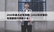 2020年最火的电视剧（2022年好看的电视剧排行榜前十名）