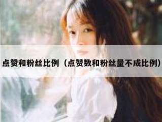 点赞和粉丝比例（点赞数和粉丝量不成比例）