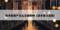 派币新用户怎么注册的啊（派币登入流程）