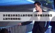 快手魔法表情怎么制作视频（快手魔法表情怎么制作视频教程）