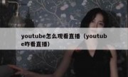 youtube怎么观看直播（youtube咋看直播）