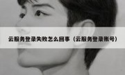云服务登录失败怎么回事（云服务登录账号）