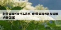 轻量云服务器什么意思（轻量云服务器和云服务器区别）