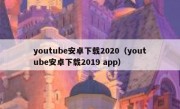 youtube安卓下载2020（youtube安卓下载2019 app）