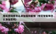 樱花密码锁怎么添加指纹解锁（樱花智能锁怎么添加密码）