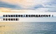 抖音加播放量那些人看得到吗是真的吗知乎（抖音增播放量）