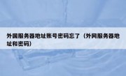 外国服务器地址账号密码忘了（外网服务器地址和密码）