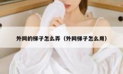 外网的梯子怎么弄（外网梯子怎么用）