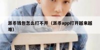 派币钱包怎么打不开（派币app打开越来越难）