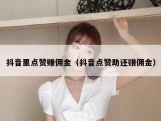 抖音里点赞赚佣金（抖音点赞助还赚佣金）
