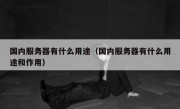 国内服务器有什么用途（国内服务器有什么用途和作用）
