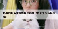 抖音如何免费获得粉丝勋章（抖音怎么领粉丝牌）