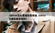tiktok怎么看播放量收益（tiktok播放量有钱吗）