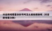 抖音刷观看量会封号吗怎么解除限制呢（抖音刷观看次数）