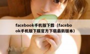 facebook手机版下载（facebook手机版下载官方下载最新版本）