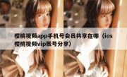 樱桃视频app手机号会员共享在哪（ios樱桃视频vip账号分享）
