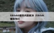 tiktok0播放问题解决（tiktok播放为0）