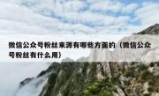 微信公众号粉丝来源有哪些方面的（微信公众号粉丝有什么用）