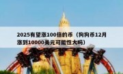 2025有望涨100倍的币（狗狗币12月涨到10000美元可能性大吗）