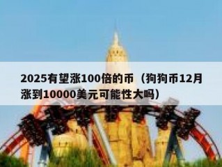 2025有望涨100倍的币（狗狗币12月涨到10000美元可能性大吗）