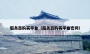 服务器购买平台（服务器购买平台官网）
