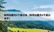 如何玩魔方6个面口诀（如何玩魔方6个面口诀字）