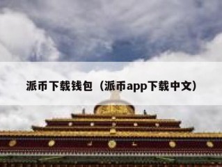 派币下载钱包（派币app下载中文）