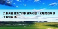 云服务器崩溃了如何解决问题（云服务器崩溃了如何解决?）
