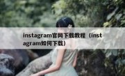 instagram官网下载教程（instagram如何下载）