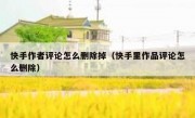 快手作者评论怎么删除掉（快手里作品评论怎么删除）