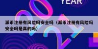 派币注册有风险吗安全吗（派币注册有风险吗安全吗是真的吗）