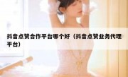 抖音点赞合作平台哪个好（抖音点赞业务代理平台）