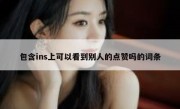 包含ins上可以看到别人的点赞吗的词条