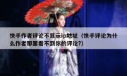 快手作者评论不显示ip地址（快手评论为什么作者那里看不到你的评论?）