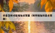 抖音怎样才能增加点赞量（如何增加抖音点赞量）