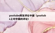 youtube网友评论中国（youtube上对中国的评论）