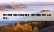 视频号如何加粉丝团群号（视频号粉丝怎么加微信）